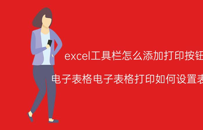 excel工具栏怎么添加打印按钮 电子表格电子表格打印如何设置表头？